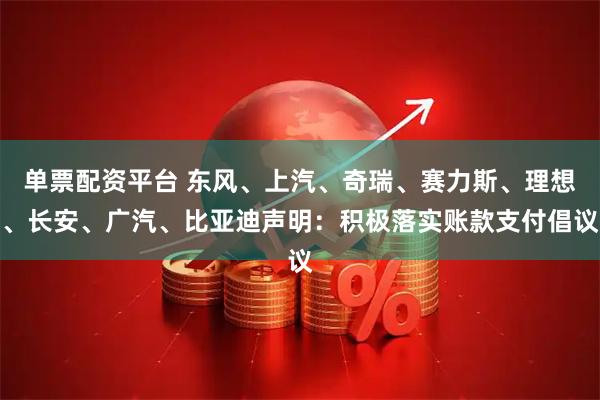 单票配资平台 东风、上汽、奇瑞、赛力斯、理想、长安、广汽、比亚迪声明：积极落实账款支付倡议