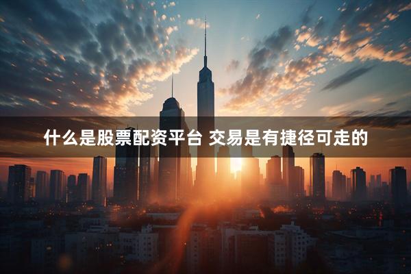 什么是股票配资平台 交易是有捷径可走的