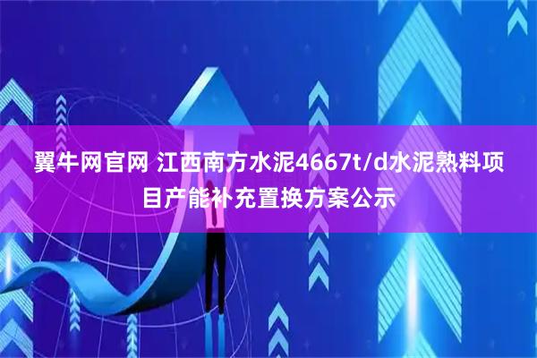 翼牛网官网 江西南方水泥4667t/d水泥熟料项目产能补充置换方案公示