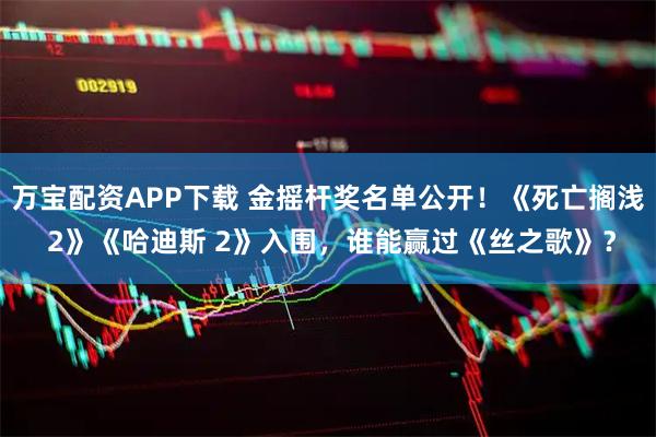万宝配资APP下载 金摇杆奖名单公开！《死亡搁浅 2》《哈迪斯 2》入围，谁能赢过《丝之歌》？