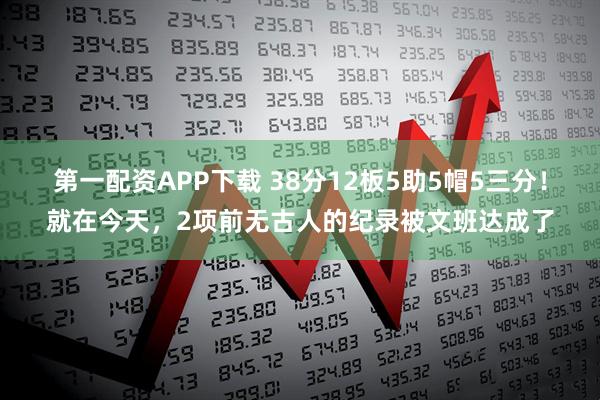 第一配资APP下载 38分12板5助5帽5三分！就在今天，2项前无古人的纪录被文班达成了