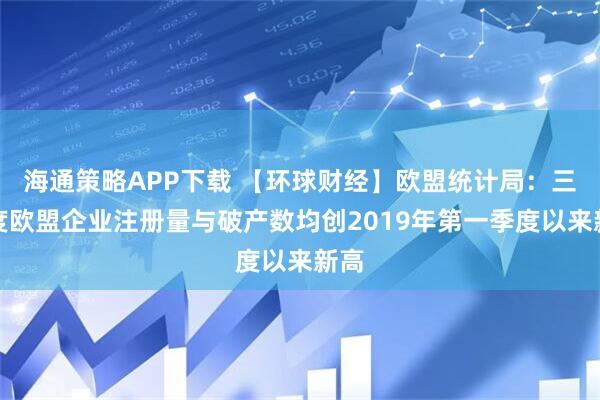 海通策略APP下载 【环球财经】欧盟统计局：三季度欧盟企业注册量与破产数均创2019年第一季度以来新高