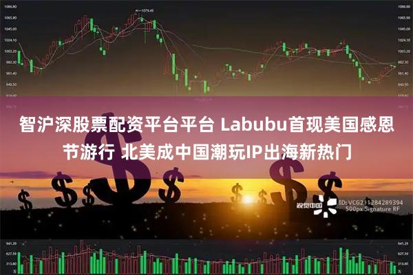 智沪深股票配资平台平台 Labubu首现美国感恩节游行 北美成中国潮玩IP出海新热门
