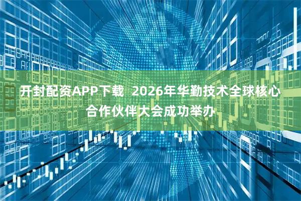 开封配资APP下载  2026年华勤技术全球核心合作伙伴大会成功举办