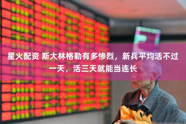 星火配资 斯大林格勒有多惨烈，新兵平均活不过一天，活三天就能当连长