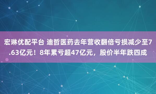 宏琳优配平台 迪哲医药去年营收翻倍亏损减少至7.63亿元！8年累亏超47亿元，股价半年跌四成