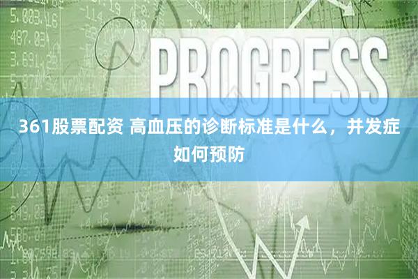 361股票配资 高血压的诊断标准是什么,并发症如何预防