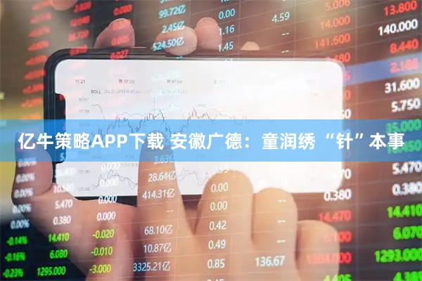 亿牛策略APP下载 安徽广德：童润绣 “针”本事
