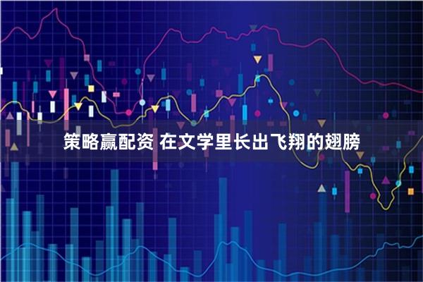策略赢配资 在文学里长出飞翔的翅膀